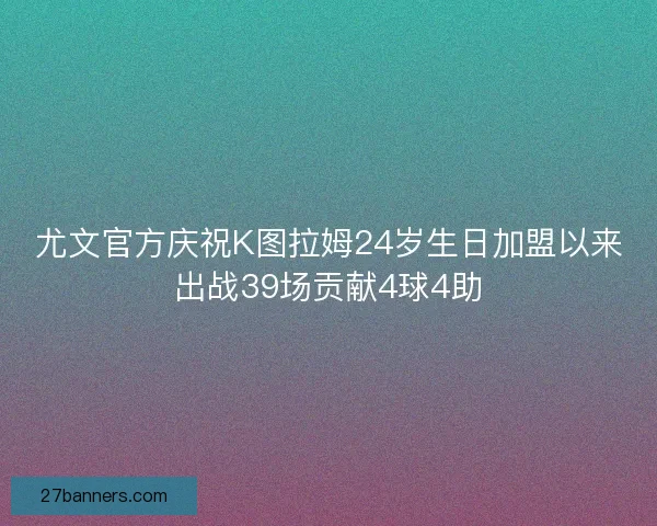 尤文官方庆祝K图拉姆24岁生日加盟以来出战39场贡献4球4助